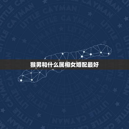 猴男和什么属相女婚配最好,属猴的男生和什么属相的女孩最相配 猴男和什么属相女婚配最好,属猴的男生和什么属相的女孩最相配