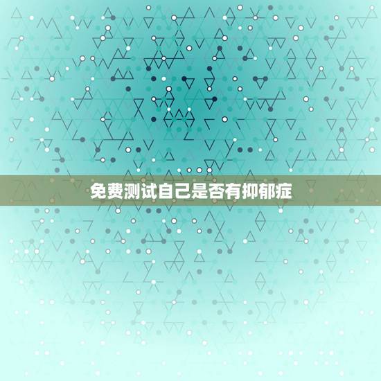 免费测试自己是否有抑郁症，经过网上的抑郁测试，和我最进的神态，我怀疑
