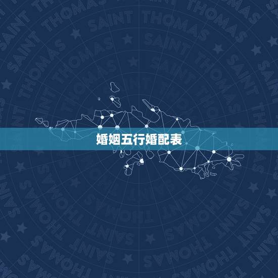 婚姻五行婚配表，五行合婚表