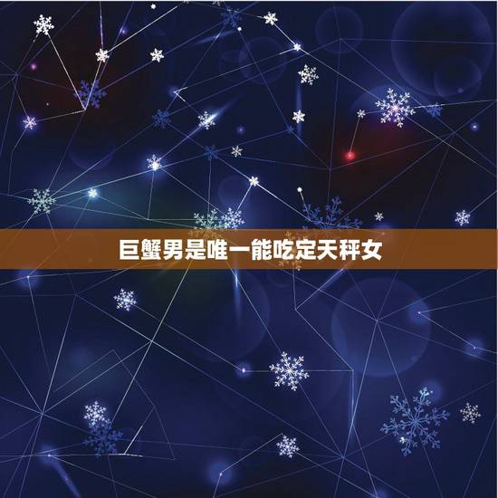 巨蟹男是唯一能吃定天秤女，巨蟹座男生和天平座女生配吗？