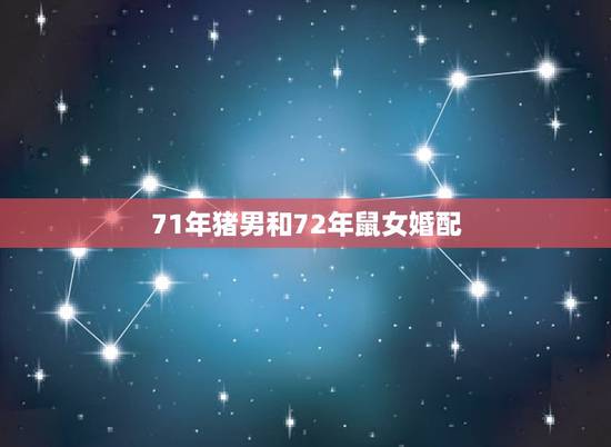 71年猪男和72年鼠女婚配,71年的男猪和72年的女鼠运势 71年猪男和72年鼠女婚配,71年的男猪和72年的女鼠运势
