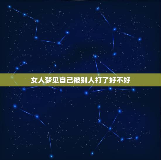 女人梦见自己被别人打了好不好，女人梦见到自己娘家哥