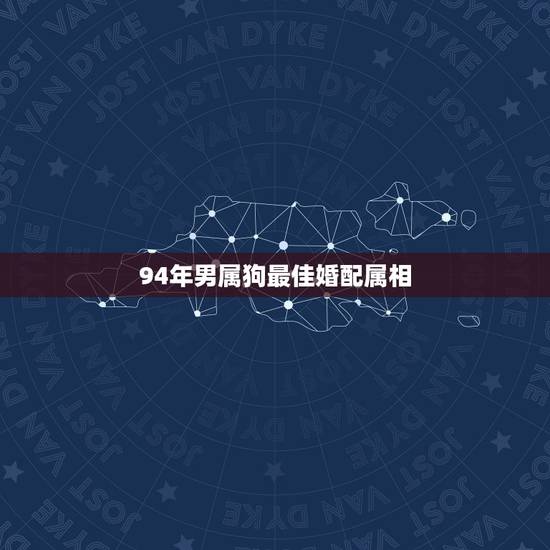 94年男属狗最佳婚配属相，1994男属狗的和什么属相最配