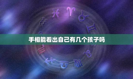 手相能看出自己有几个孩子吗,从手相可以看的出有几个孩子吗? 手相能看出自己有几个孩子吗,从手相可以看的出有几个孩子吗?