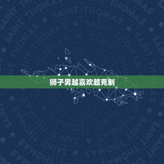 狮子男越喜欢越克制，狮子座的男生很花心吗？