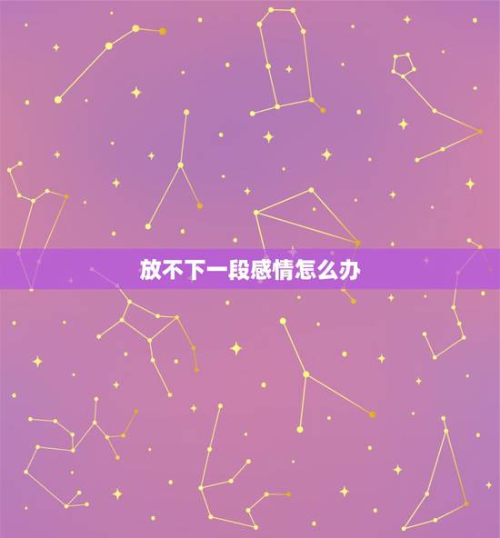放不下一段感情怎么办，实在放不下一段感情怎么办