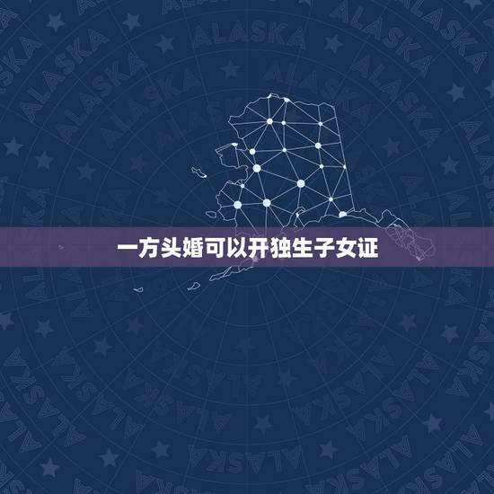 一方头婚可以开独生子女证,请问:离婚的一方能否单独办理独生子女证? 一方头婚可以开独生子女证,请问:离婚的一方能否单独办理独生子女证?