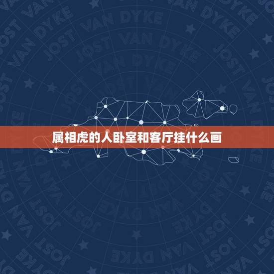 属相虎的人卧室和客厅挂什么画，属虎家里挂什么画好