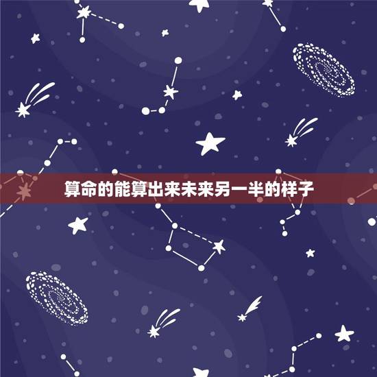 算命的能算出来未来另一半的样子，八字真能算出未来配偶模样吗？