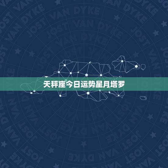 天秤座今日运势星月塔罗，塔罗天秤座2022年下半年感情运势