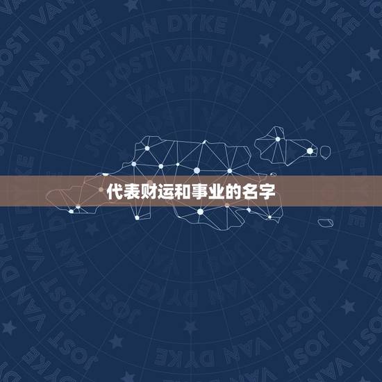 代表财运和事业的名字，我很想换一个名字.最好能旺财运或事业运的！