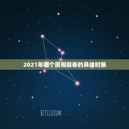 2021年哪个属相躲春的具体时辰，2021年哪些属相需要躲春