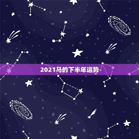 2021马的下半年运势，2021年属马的全年每月运势