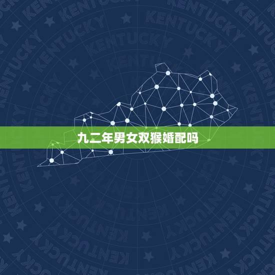 九二年男女双猴婚配吗,92年属猴的属相婚配表 九二年男女双猴婚配吗,92年属猴的属相婚配表