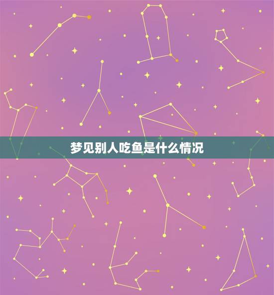 梦见别人吃鱼是什么情况，梦见别人吃鱼代表什么