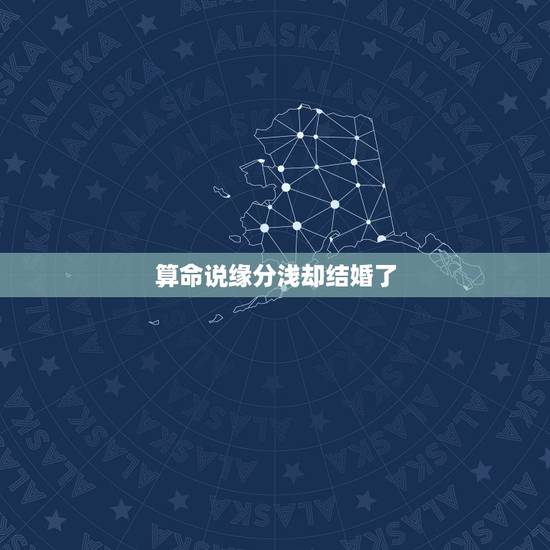 算命说缘分浅却结婚了,有没有算卦说两个人没姻缘最后结婚的,都好 算命说缘分浅却结婚了,有没有算卦说两个人没姻缘最后结婚的,都好
