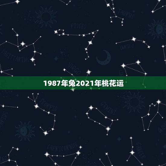 1987年兔2021年桃花运,1987年属兔人2021年运势及运程 1987年兔2021年桃花运,1987年属兔人2021年运势及运程