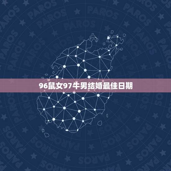 96鼠女97牛男结婚最佳日期,97年属牛女和96年属鼠男什么时候结婚最 96鼠女97牛男结婚最佳日期,97年属牛女和96年属鼠男什么时候结婚最