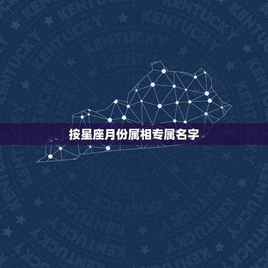 按星座月份属相专属名字，十二星座按月份排列怎么排？