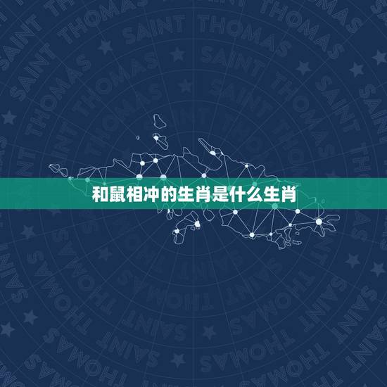 和鼠相冲的生肖是什么生肖,生肖羊和鼠相冲吗 和鼠相冲的生肖是什么生肖,生肖羊和鼠相冲吗