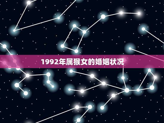1992年属猴女的婚姻状况,92年属猴女的更佳配偶 1992年属猴女的婚姻状况,92年属猴女的更佳配偶