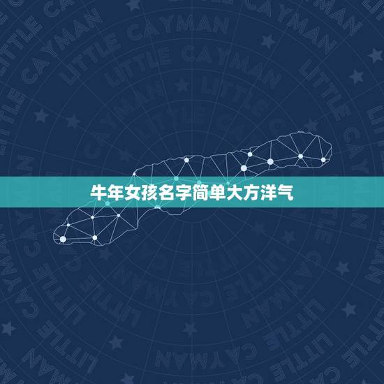 牛年女孩名字简单大方洋气,有哪些适合属牛女孩的高雅有涵养的名字? 牛年女孩名字简单大方洋气,有哪些适合属牛女孩的高雅有涵养的名字?