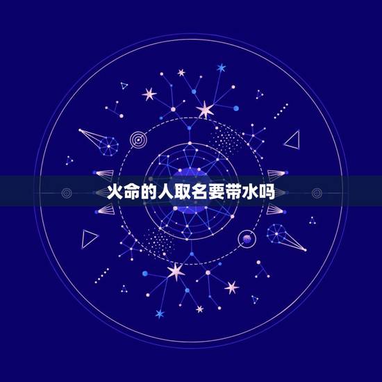 火命的人取名要带水吗，火命的人公司名