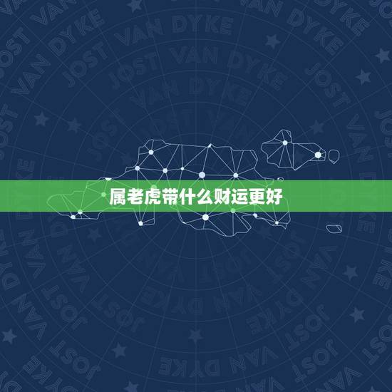 属老虎带什么财运更好，属虎的风水吉祥物是什么？