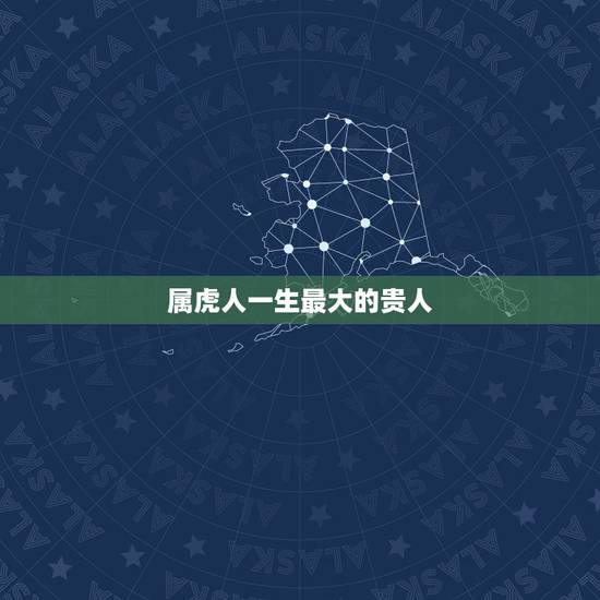 属虎人一生最大的贵人，属虎人一生最大克星