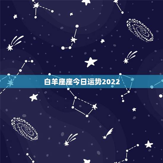 白羊座座今日运势2022,白羊座今日运势,幸运方向 白羊座座今日运势2022,白羊座今日运势,幸运方向
