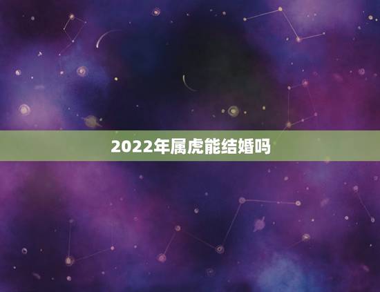 2022年属虎能结婚吗，2022年属虎女本命年能结婚吗