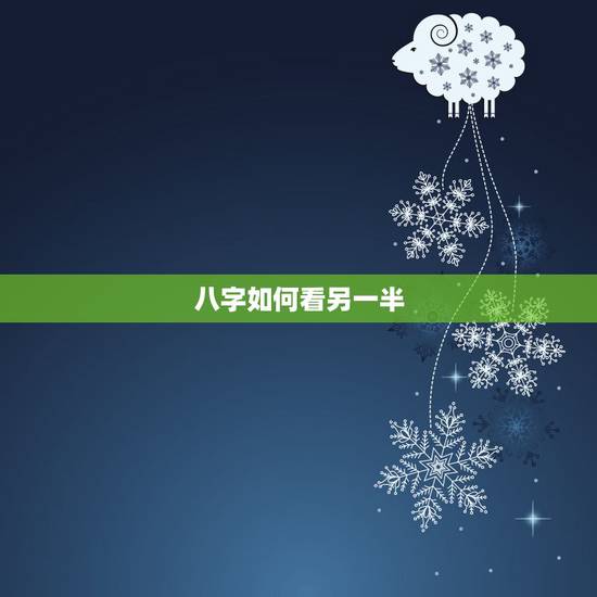 八字如何看另一半,八字真的可以看出另一半吗? 八字如何看另一半,八字真的可以看出另一半吗?