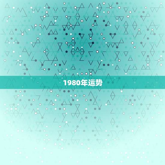 1980年运势,1980年属猴的运气 1980年运势,1980年属猴的运气