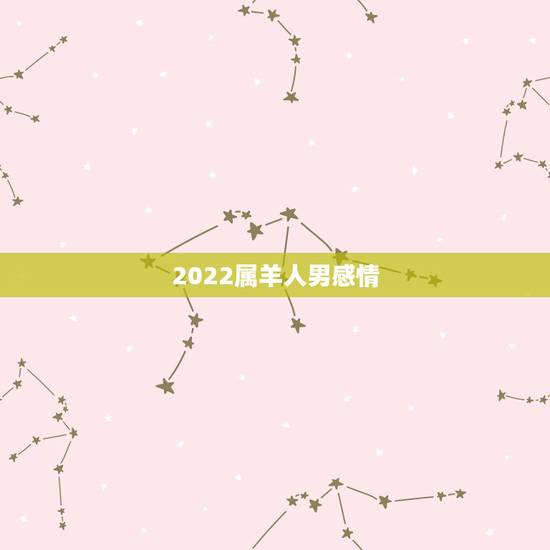 2022属羊人男感情,属羊人到了晚年有谁陪 2022属羊人男感情,属羊人到了晚年有谁陪