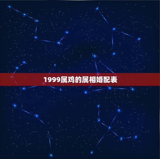 1999属鸡的属相婚配表,属鸡的属相婚配表,属鸡配什么属相好,属鸡 1999属鸡的属相婚配表,属鸡的属相婚配表,属鸡配什么属相好,属鸡