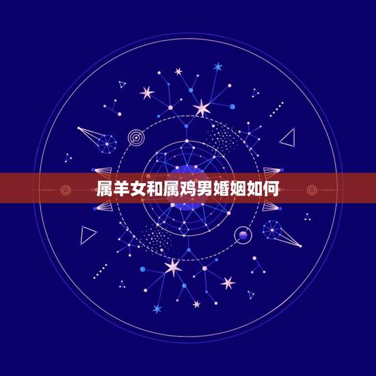 属羊女和属鸡男婚姻如何,91属羊和92属猴的配吗 属羊女和属鸡男婚姻如何,91属羊和92属猴的配吗