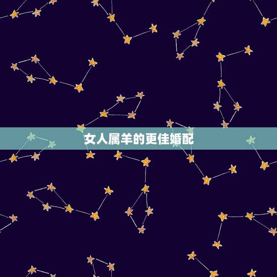 女人属羊的更佳婚配,1991年属羊几月出生好 女人属羊的更佳婚配,1991年属羊几月出生好