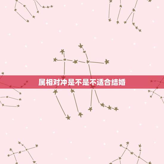 属相对冲是不是不适合结婚，生肖相冲年可以结婚吗