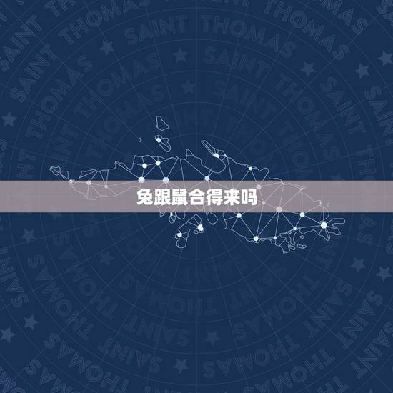 兔跟鼠合得来吗,龙跟龙合得来吗 兔跟鼠合得来吗,龙跟龙合得来吗