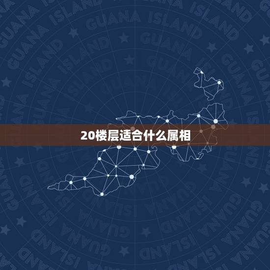 20楼层适合什么属相，十二生肖该住什么楼层最佳