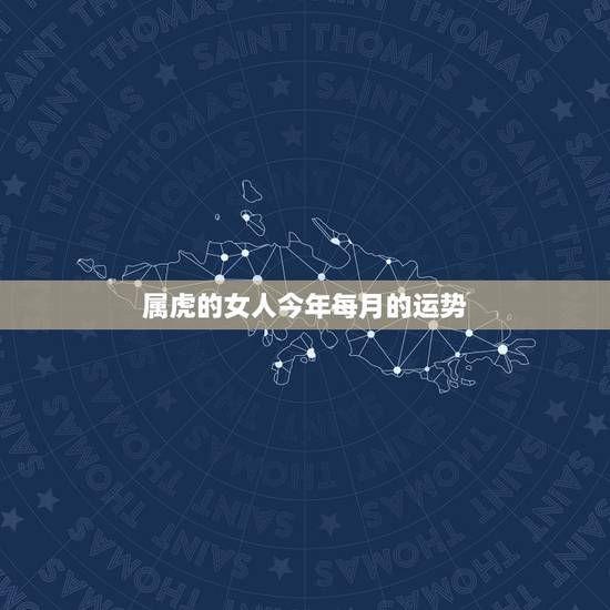 属虎的女人今年每月的运势,1986年属虎35岁以后命运 属虎的女人今年每月的运势,1986年属虎35岁以后命运