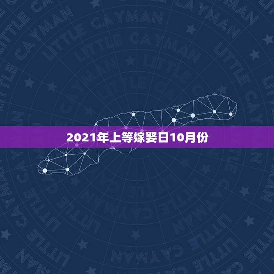 2021年上等嫁娶日10月份，2021年嫁娶最佳日期10月15日