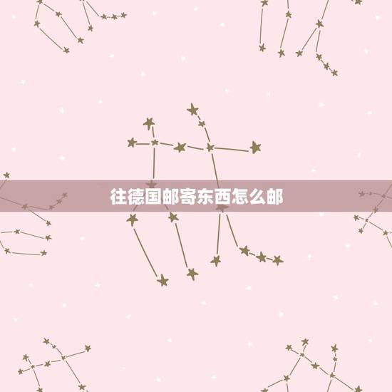 往德国邮寄东西怎么邮,往德国寄信的信封格式是怎样的? 往德国邮寄东西怎么邮,往德国寄信的信封格式是怎样的?