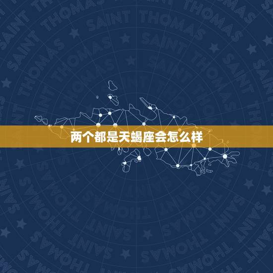 两个都是天蝎座会怎么样 两个都是白羊座会怎么样 两个都是天蝎座会怎么样 两个都是白羊座会怎么样