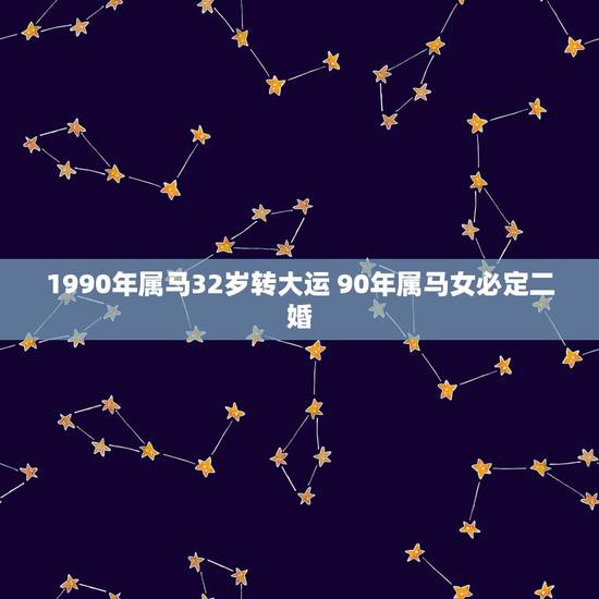 1990年属马32岁转大运 90年属马女必定二婚 1990年属马32岁转大运 90年属马女必定二婚