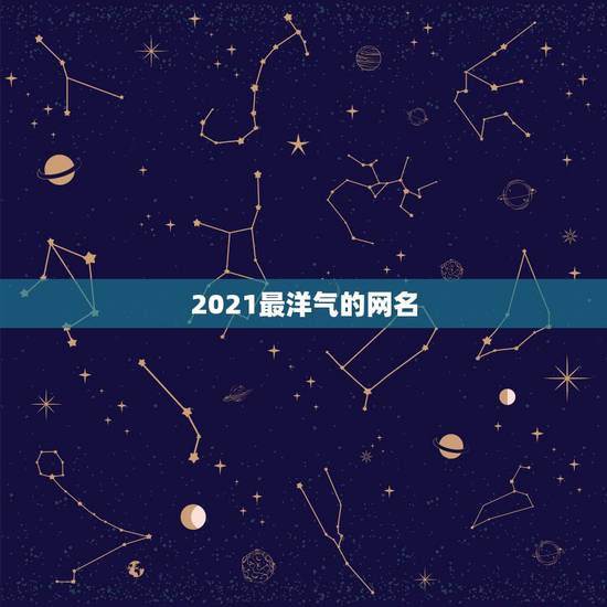 2021最洋气的网名，2021最火的网名男生