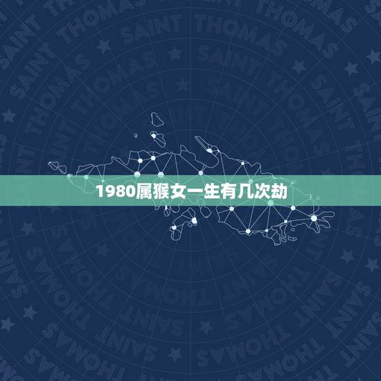 1980属猴女一生有几次劫,1980年属猴2022 年运势 1980属猴女一生有几次劫,1980年属猴2022 年运势
