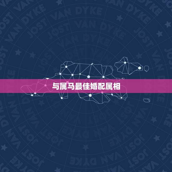 与属马最佳婚配属相，属马的最佳婚配属相是什么