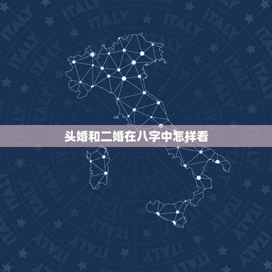 头婚和二婚在八字中怎样看,如何通过八字看二婚配偶的信息 头婚和二婚在八字中怎样看,如何通过八字看二婚配偶的信息