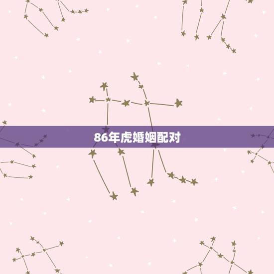 86年虎婚姻配对，86年属虎和什么属相最配